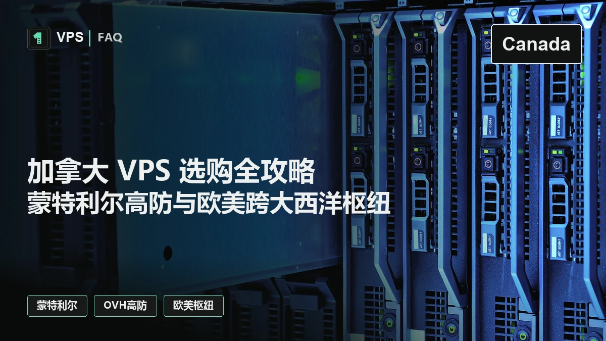 加拿大 VPS 选购全攻略：蒙特利尔与多伦多机房解析、OVH 高防与跨大西洋枢纽避坑指南