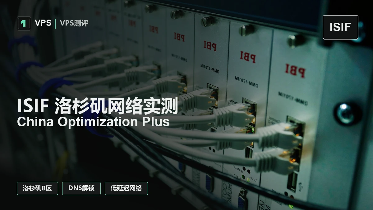 ISIF 洛杉矶网络实测：China Optimization Plus 延迟、IP 质量与 DNS 解锁观察