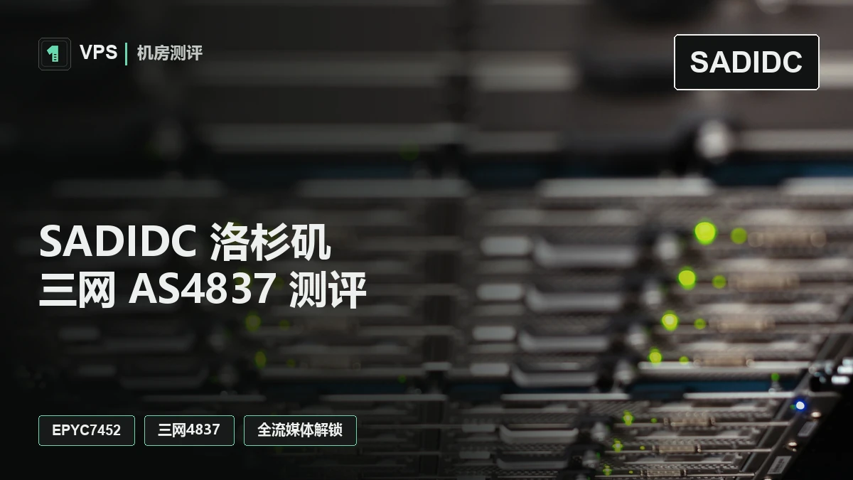 SADIDC 洛杉矶 AS4837 VPS 测评：AMD EPYC 7452、三网 4837 回程与全流媒体解锁